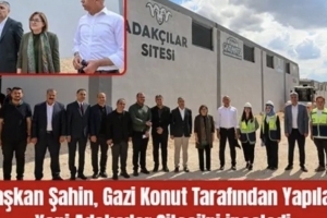 Başkan Şahin, Gazi Konut tarafından yapılan yeni Adakçılar Sitesi'ni inceledi