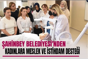 Şahinbey Belediyesi'nden Kadınlara Meslek ve İstihdam Desteği