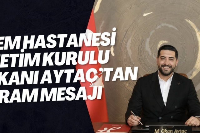 HATEM HASTANESİ YÖNETİM KURULU BAŞKANI AYTAÇ’TAN BAYRAM MESAJI
